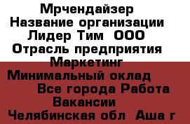 Мрчендайзер › Название организации ­ Лидер Тим, ООО › Отрасль предприятия ­ Маркетинг › Минимальный оклад ­ 23 500 - Все города Работа » Вакансии   . Челябинская обл.,Аша г.